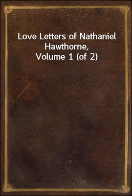 Love Letters of Nathaniel Hawthorne, Volume 1 (of 2)