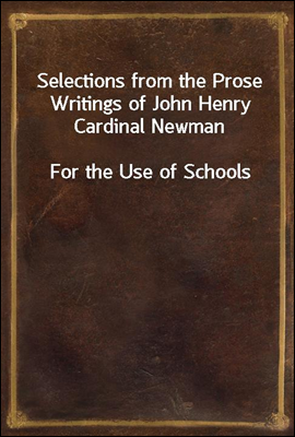 Selections from the Prose Writings of John Henry Cardinal Newman
For the Use of Schools