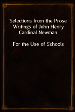 Selections from the Prose Writings of John Henry Cardinal Newman
For the Use of Schools