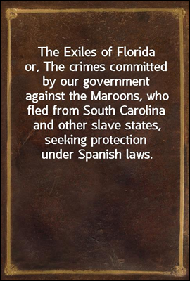 The Exiles of Florida
or, The crimes committed by our government against the Maroons, who fled from South Carolina and other slave states, seeking protection under Spanish laws.