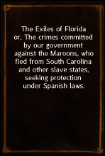 The Exiles of Florida
or, The crimes committed by our government against the Maroons, who fled from South Carolina and other slave states, seeking protection under Spanish laws.