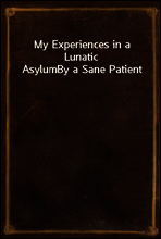 My Experiences in a Lunatic Asylum
By a Sane Patient
