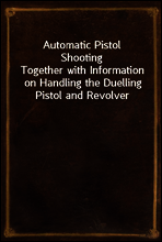 Automatic Pistol Shooting
Together with Information on Handling the Duelling Pistol and Revolver