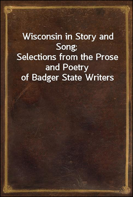 Wisconsin in Story and Song;
Selections from the Prose and Poetry of Badger State Writers