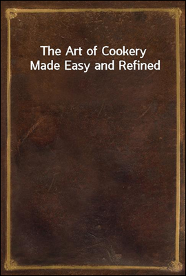 The Art of Cookery Made Easy and Refined