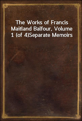 The Works of Francis Maitland Balfour, Volume 1 (of 4)
Separate Memoirs