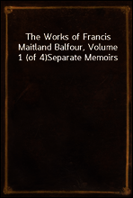 The Works of Francis Maitland Balfour, Volume 1 (of 4)
Separate Memoirs