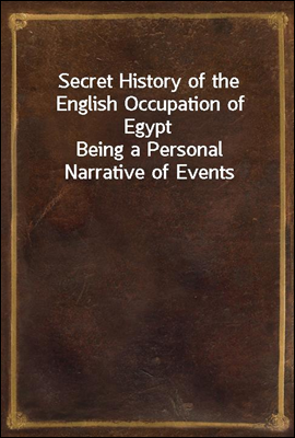 Secret History of the English Occupation of Egypt
Being a Personal Narrative of Events