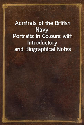 Admirals of the British Navy
Portraits in Colours with Introductory and Biographical Notes