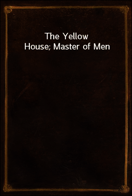 The Yellow House; Master of Men