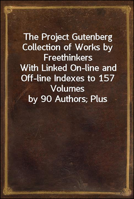 The Project Gutenberg Collection of Works by Freethinkers
With Linked On-line and Off-line Indexes to 157 Volumes
by 90 Authors; Plus Indexes to 15 other Author`s
Multi-Volume Sets.