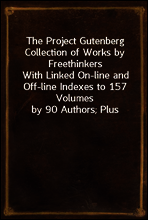 The Project Gutenberg Collection of Works by Freethinkers
With Linked On-line and Off-line Indexes to 157 Volumes
by 90 Authors; Plus Indexes to 15 other Author`s
Multi-Volume Sets.