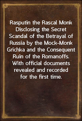 Rasputin the Rascal Monk
Disclosing the Secret Scandal of the Betrayal of Russia by the Mock-Monk Grichka and the Consequent Ruin of the Romanoffs. With official documents revealed and recorded for t
