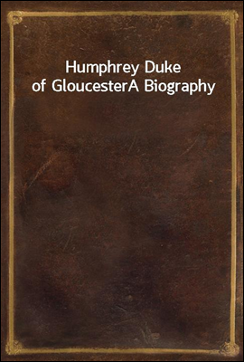 Humphrey Duke of Gloucester
A Biography