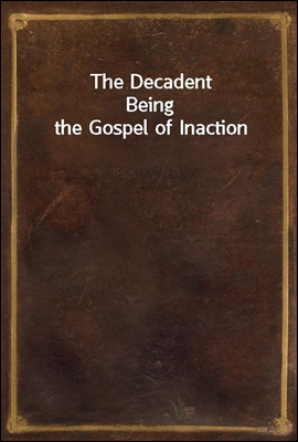 The Decadent
Being the Gospel of Inaction