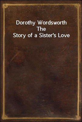 Dorothy Wordsworth
The Story of a Sister's Love