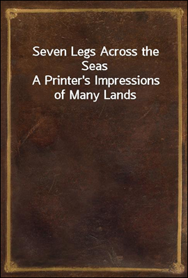 Seven Legs Across the Seas
A Printer`s Impressions of Many Lands