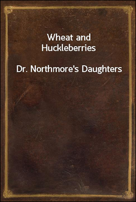 Wheat and Huckleberries
Dr. Northmore`s Daughters
