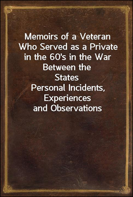 Memoirs of a Veteran Who Served as a Private in the 60`s in the War Between the States
Personal Incidents, Experiences and Observations