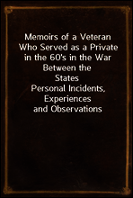 Memoirs of a Veteran Who Served as a Private in the 60`s in the War Between the States
Personal Incidents, Experiences and Observations