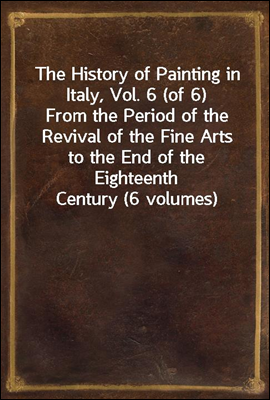 The History of Painting in Italy, Vol. 6 (of 6)
From the Period of the Revival of the Fine Arts to the End of the Eighteenth Century (6 volumes)
