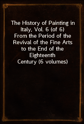 The History of Painting in Italy, Vol. 6 (of 6)
From the Period of the Revival of the Fine Arts to the End of the Eighteenth Century (6 volumes)