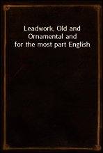 Leadwork, Old and Ornamental and for the most part English