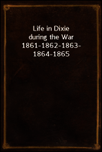 Life in Dixie during the War
1861-1862-1863-1864-1865