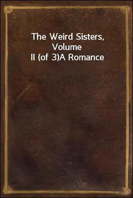 The Weird Sisters, Volume II (of 3)
A Romance
