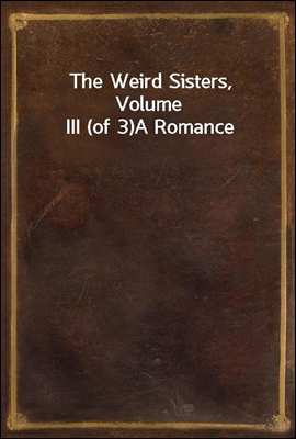 The Weird Sisters, Volume III (of 3)
A Romance