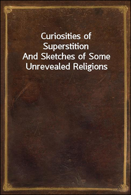 Curiosities of Superstition
And Sketches of Some Unrevealed Religions