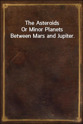 The Asteroids
Or Minor Planets Between Mars and Jupiter.