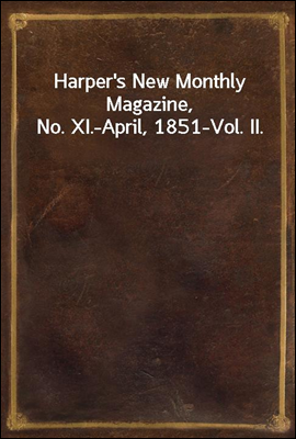 Harper`s New Monthly Magazine, No. XI.-April, 1851-Vol. II.