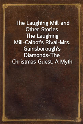 The Laughing Mill and Other Stories
The Laughing Mill-Calbot's Rival-Mrs. Gainsborough's Diamonds-The Christmas Guest. A Myth