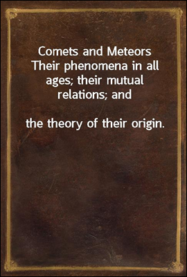 Comets and Meteors
Their phenomena in all ages; their mutual relations; and
the theory of their origin.