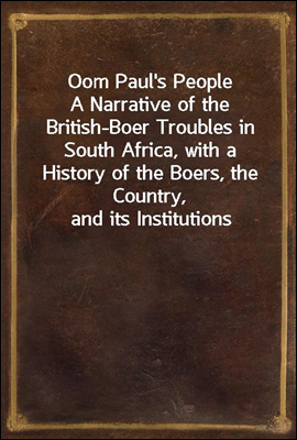 Oom Paul's People
A Narrative of the British-Boer Troubles in South Africa, with a History of the Boers, the Country, and its Institutions