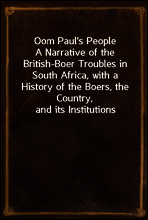 Oom Paul`s People
A Narrative of the British-Boer Troubles in South Africa, with a History of the Boers, the Country, and its Institutions