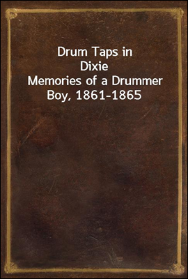 Drum Taps in Dixie
Memories of a Drummer Boy, 1861-1865