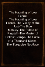 The Haunting of Low Fennel
The Haunting of Low Fennel-The Valley of the Just-The Blue Monkey-The Riddle of Ragstaff-The Master of Hollow Grange-The Curse of a Thousand Kisses-The Turquoise Necklace