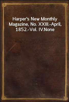 Harper's New Monthly Magazine, No. XXIII.-April, 1852.-Vol. IV.
None