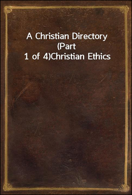 A Christian Directory (Part 1 of 4)
Christian Ethics