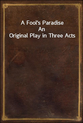 A Fool`s Paradise
An Original Play in Three Acts