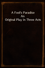 A Fool`s Paradise
An Original Play in Three Acts