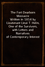 The Fort Dearborn Massacre
Written in 1814 by Lieutenant Linai T. Helm, One of the Survivors, with Letters and Narratives of Contemporary Interest