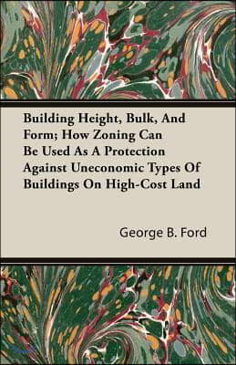 Building Height, Bulk, and Form; How Zoning Can Be Used as a Protection Against Uneconomic Types of Buildings on High-Cost Land