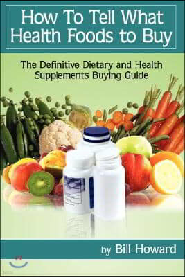 How to Tell What Health Foods to Buy: The Definitive Dietary and Health Supplements Buying Guide