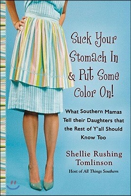 Suck Your Stomach in and Put Some Color On!: What Southern Mamas Tell Their Daughters That the Rest of Y'All Should Know Too