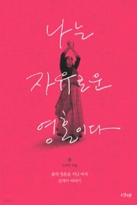 나는 자유로운 영혼이다 - 춤의 영혼을 지닌 여자, 신지아 이야기 (에세이/2)