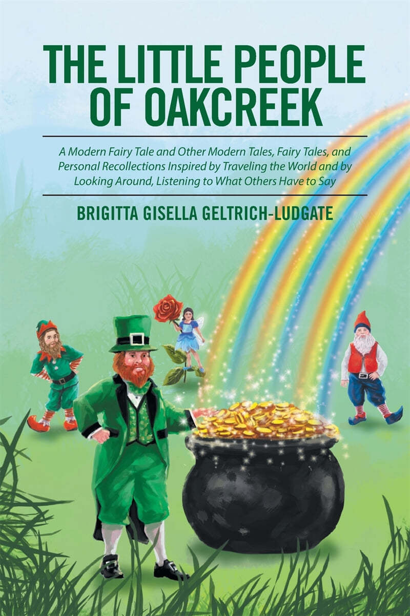 The Little People of Oakcreek: A Modern Fairy Tale and Other Modern Tales, Fairy Tales, and Personal Recollections Inspired by Traveling the World an