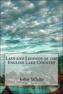 Lays and Legends of the English Lake Country